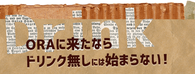 ORAに来たならドリンク無しには始まらない！